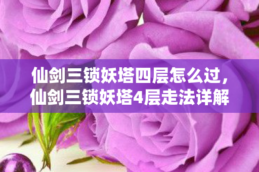 仙剑三锁妖塔四层怎么过,仙剑三锁妖塔4层走法详解 仙剑三锁妖塔四层怎么过,仙剑三锁妖塔4层走法详解