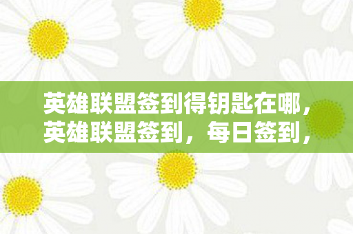 英雄联盟签到得钥匙在哪,英雄联盟签到,每日签到,解锁专属奖励 英雄联盟签到得钥匙在哪,英雄联盟签到,每日签到,解锁专属奖励