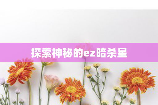 探索神秘的ez暗杀星 探索神秘的ez暗杀星