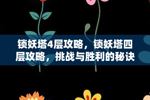 锁妖塔4层攻略，锁妖塔四层攻略，挑战与胜利的秘诀