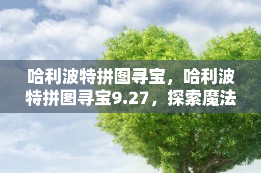 哈利波特拼图寻宝，哈利波特拼图寻宝9.27，探索魔法世界的奇妙谜题