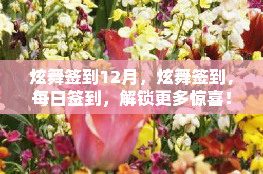炫舞签到12月,炫舞签到,每日签到,解锁更多惊喜! 炫舞签到12月,炫舞签到,每日签到,解锁更多惊喜!