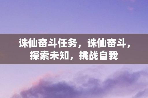 诛仙奋斗任务，诛仙奋斗，探索未知，挑战自我