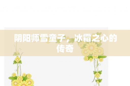 阴阳师雪童子，冰霜之心的传奇