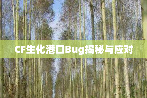 CF生化港口Bug揭秘与应对 CF生化港口Bug揭秘与应对