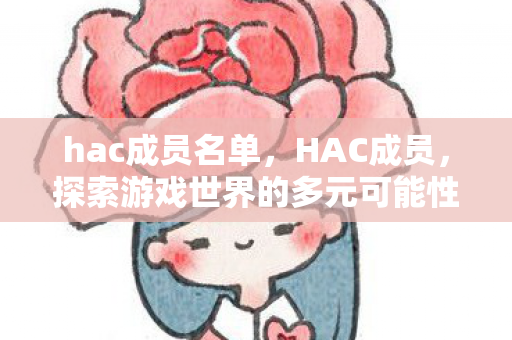 hac成员名单,HAC成员,探索游戏世界的多元可能性 hac成员名单,HAC成员,探索游戏世界的多元可能性