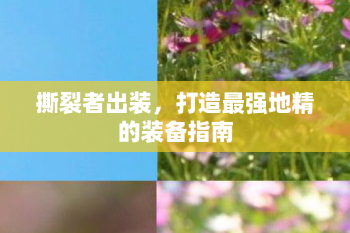 撕裂者出装,打造最强地精的装备指南 撕裂者出装,打造最强地精的装备指南