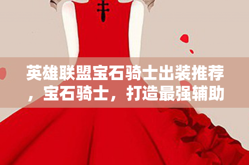 英雄联盟宝石骑士出装推荐,宝石骑士,打造最强辅助装备 英雄联盟宝石骑士出装推荐,宝石骑士,打造最强辅助装备