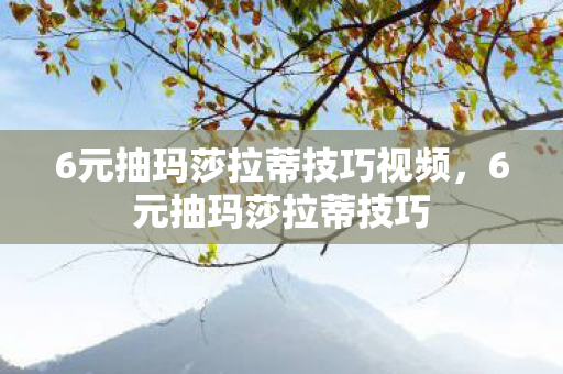 6元抽玛莎拉蒂技巧视频,6元抽玛莎拉蒂技巧 6元抽玛莎拉蒂技巧视频,6元抽玛莎拉蒂技巧