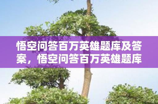 悟空问答百万英雄题库及答案,悟空问答百万英雄题库,解锁智慧,挑战自我 悟空问答百万英雄题库及答案,悟空问答百万英雄题库,解锁智慧,挑战自我