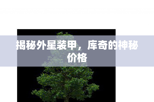 揭秘外星装甲,库奇的神秘价格 揭秘外星装甲,库奇的神秘价格