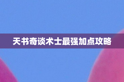 天书奇谈术士最强加点攻略 天书奇谈术士最强加点攻略