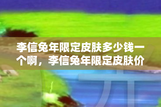 李信兔年限定皮肤多少钱一个啊，李信兔年限定皮肤价格揭秘，美丽与价值的双重盛宴