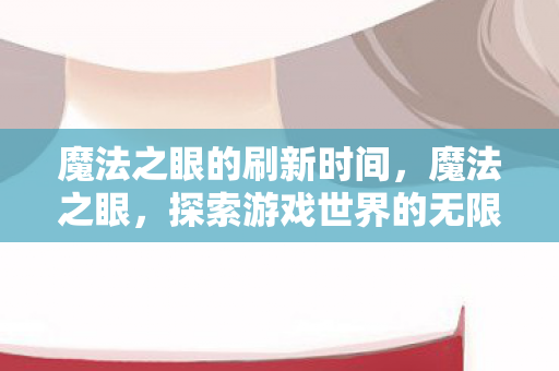 魔法之眼的刷新时间,魔法之眼,探索游戏世界的无限可能 魔法之眼的刷新时间,魔法之眼,探索游戏世界的无限可能