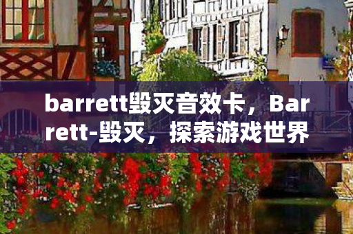 barrett毁灭音效卡，Barrett-毁灭，探索游戏世界的无限可能