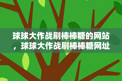 球球大作战刷棒棒糖的网站,球球大作战刷棒棒糖网址,安全、高效、便捷 球球大作战刷棒棒糖的网站,球球大作战刷棒棒糖网址,安全、高效、便捷