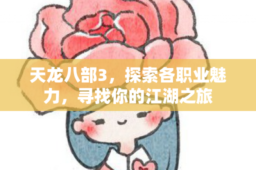 天龙八部3,探索各职业魅力,寻找你的江湖之旅 天龙八部3,探索各职业魅力,寻找你的江湖之旅