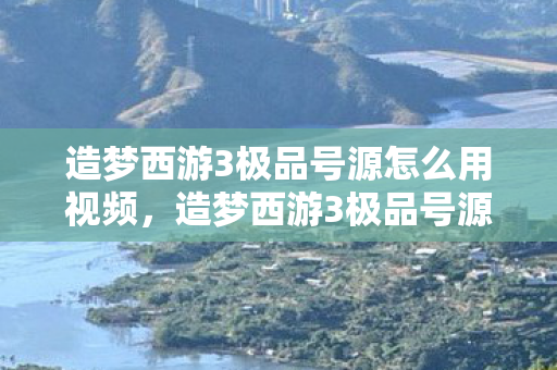 造梦西游3极品号源怎么用视频,造梦西游3极品号源怎么用 造梦西游3极品号源怎么用视频,造梦西游3极品号源怎么用