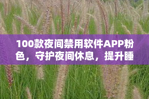 100款夜间禁用软件APP粉色,守护夜间休息,提升睡眠质量 100款夜间禁用软件APP粉色,守护夜间休息,提升睡眠质量