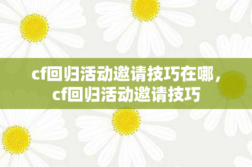cf回归活动邀请技巧在哪图片