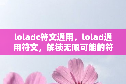 loladc符文通用,lolad通用符文,解锁无限可能的符文搭配 loladc符文通用,lolad通用符文,解锁无限可能的符文搭配