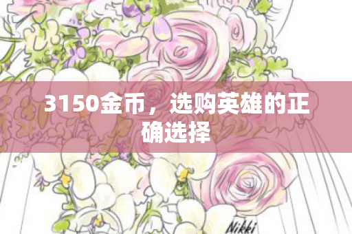 3150金币,选购英雄的正确选择 3150金币,选购英雄的正确选择