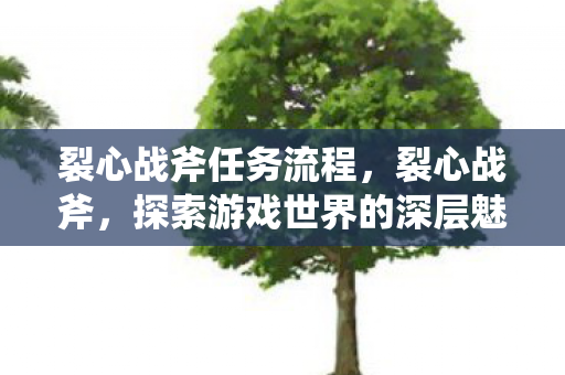 裂心战斧任务流程，裂心战斧，探索游戏世界的深层魅力