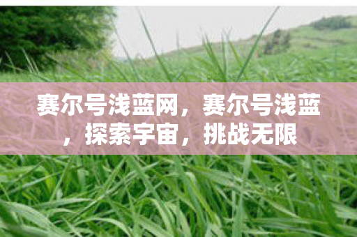 赛尔号浅蓝网,赛尔号浅蓝,探索宇宙,挑战无限 赛尔号浅蓝网,赛尔号浅蓝,探索宇宙,挑战无限