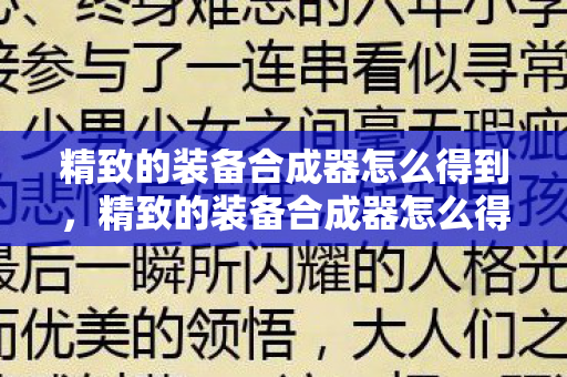 精致的装备合成器怎么得到,精致的装备合成器怎么得 精致的装备合成器怎么得到,精致的装备合成器怎么得