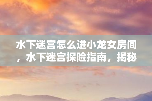 水下迷宫怎么进小龙女房间图片