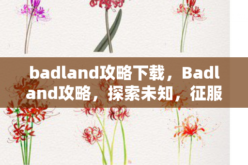 badland攻略下载,Badland攻略,探索未知,征服挑战 badland攻略下载,Badland攻略,探索未知,征服挑战
