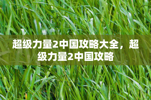 超级力量2中国攻略大全，超级力量2中国攻略