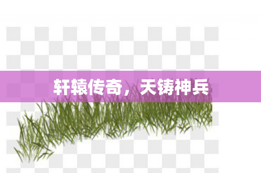 轩辕传奇，天铸神兵