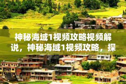 神秘海域1视频攻略视频解说，神秘海域1视频攻略，探索宝藏的终极指南