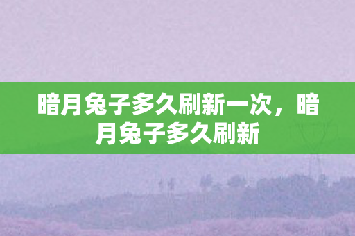 暗月兔子多久刷新一次，暗月兔子多久刷新