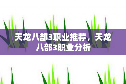 天龙八部3职业推荐,天龙八部3职业分析 天龙八部3职业推荐,天龙八部3职业分析