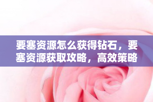 要塞资源怎么获得钻石，要塞资源获取攻略，高效策略与技巧