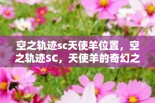 空之轨迹sc天使羊位置,空之轨迹SC,天使羊的奇幻之旅 空之轨迹sc天使羊位置,空之轨迹SC,天使羊的奇幻之旅