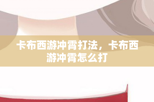 卡布西游冲霄打法,卡布西游冲霄怎么打 卡布西游冲霄打法,卡布西游冲霄怎么打