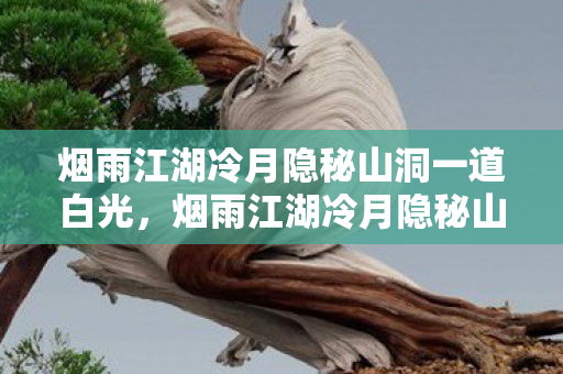 烟雨江湖冷月隐秘山洞一道白光,烟雨江湖冷月隐秘山洞探险记 烟雨江湖冷月隐秘山洞一道白光,烟雨江湖冷月隐秘山洞探险记