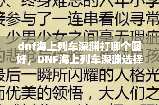 dnf海上列车深渊打哪个图好,DNF海上列车深渊选择指南 dnf海上列车深渊打哪个图好,DNF海上列车深渊选择指南