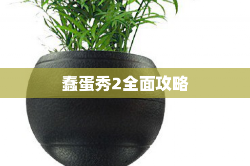 蠢蛋秀2全面攻略 蠢蛋秀2全面攻略