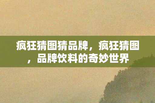 疯狂猜图猜品牌,疯狂猜图,品牌饮料的奇妙世界 疯狂猜图猜品牌,疯狂猜图,品牌饮料的奇妙世界