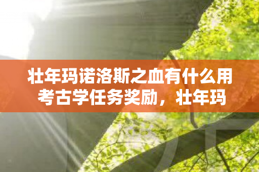 壮年玛诺洛斯之血有什么用 考古学任务奖励，壮年玛诺洛斯之血，探索魔兽世界的神秘力量