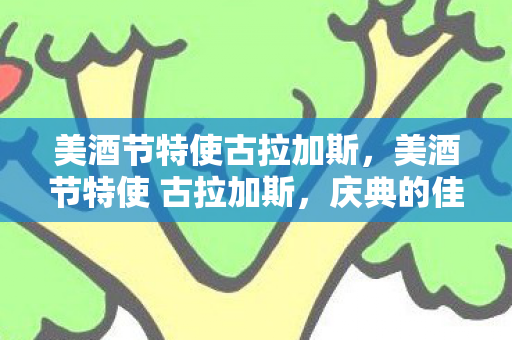 美酒节特使古拉加斯,美酒节特使 古拉加斯,庆典的佳酿与欢乐 美酒节特使古拉加斯,美酒节特使 古拉加斯,庆典的佳酿与欢乐