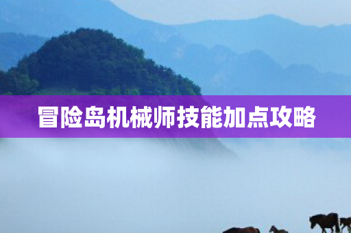 冒险岛机械师技能加点攻略 冒险岛机械师技能加点攻略