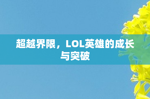 超越界限,LOL英雄的成长与突破 超越界限,LOL英雄的成长与突破
