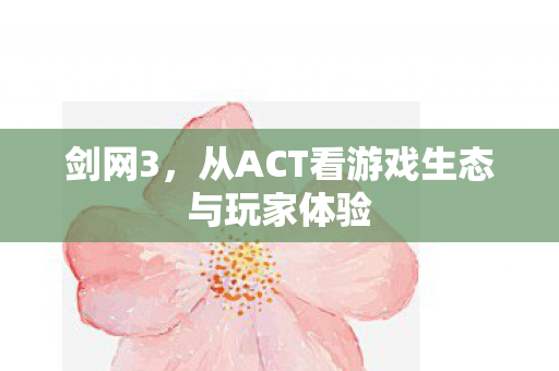 剑网3,从ACT看游戏生态与玩家体验 剑网3,从ACT看游戏生态与玩家体验