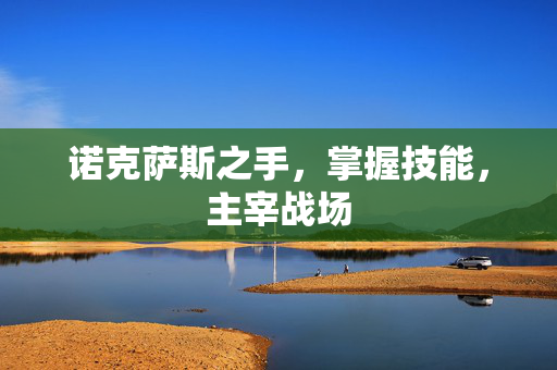 诺克萨斯之手,掌握技能,主宰战场 诺克萨斯之手,掌握技能,主宰战场