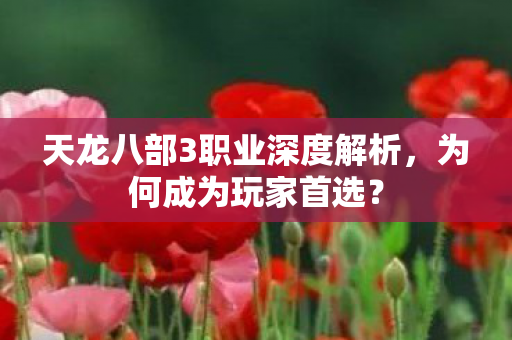 天龙八部3职业深度解析,为何成为玩家首选? 天龙八部3职业深度解析,为何成为玩家首选?